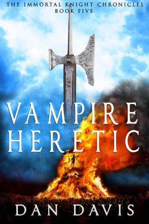 [The Immortal Knight Chronicles 05] • Dan Davis - Vampire Heretic (The Immortal Knight Chronicles Book 5)